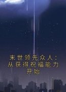 新书推荐《末世领先众人：从获得祝福能力开始》完整版小说-陈潇孙强最新章