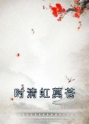 《时清虹莫苍》最新章节免费阅读by佚名无广告小说