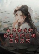 抖音爆款《末世穿成娇软美人的正确生存方式》南司顾则怀无广告阅读