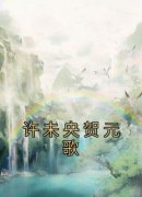 《许未央贺元歌许未央贺元歌》许未央贺元歌全文免费阅读【完整章节】