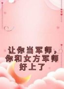 抖音完结《让你当军师，你和女方军师好上了》顾星周浪(全文在线阅读)