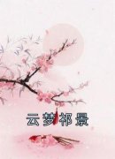 <b>《云梦祁景》云梦祁景全章节目录免费阅读</b>