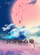 <b>《只为你心动》完整版-林沐瑶许溪在线全文阅读</b>