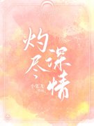 <b>完整版《灼尽深情》全文阅读</b>