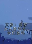 免费完结小说《文旅：我家大人敢吃史，你们敢吗苏晨白露》无弹窗免费阅读