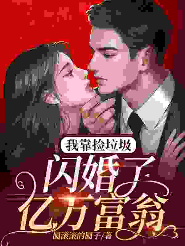 《我靠捡垃圾闪婚了亿万富翁》小说章节在线试读，《我靠捡垃圾闪婚了亿万富翁》最新章节目录