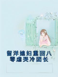 乔韵琳周礼元《留洋媳妇重回八零虐哭冷团长》全文(乔韵琳周礼元)章节免费阅读