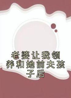 老婆让我领养和她前夫孩子后(周正刘兰张昊)最新章节试读