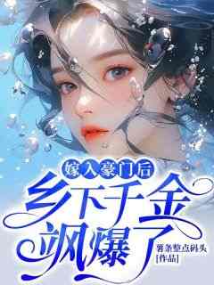 《嫁入豪门后，乡下千金飒爆了！》免费章节嫁入豪门后，乡下千金飒爆了！点我搜索全章节小说