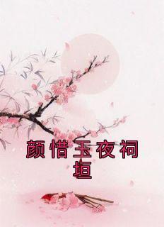 颜惜玉夜祠垣免费小说作者颜惜玉全文阅读