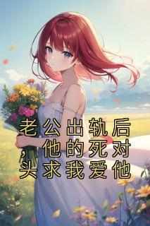 《老公出轨后，他的死对头求我爱他》小说时雨周池白欢免费阅读