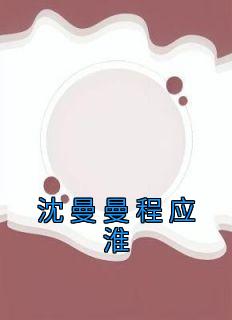 《沈曼曼程应淮》主角小说沈曼曼程应淮抖音文免费阅读全文