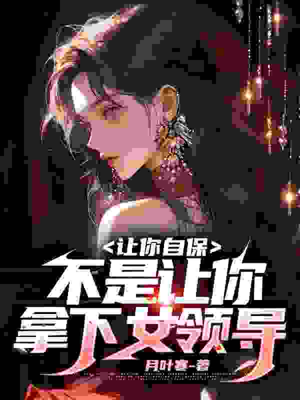 《让你自保，不是让你拿下女领导》无删减章节目录在线阅读