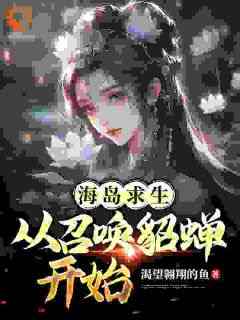 精彩小说姜洋貂蝉海岛求生：从召唤貂蝉开始全文目录畅读