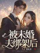 【热文】《被未婚夫绑架后》主角纪成付林小说全集免费阅读