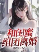 和闺蜜组团离婚[抖音]小说-枝枝陆廷宇顾曼无删减阅读