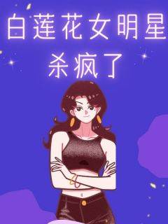 姜清梨沈梦雪沈佳宜小说<白莲花女明星杀疯了>全文在线阅读