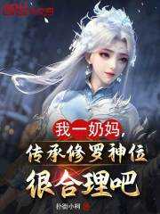 精选好书《我一奶妈，传承修罗神位很合理吧》无删减版全文在线