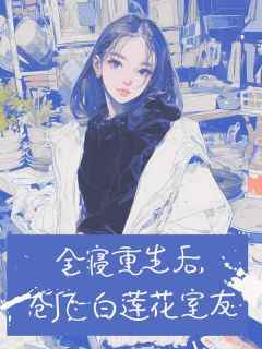 全寝重生后，创飞白莲花室友章节目录小说-孙以栗童童免费阅读全文