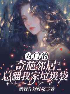 对门的奇葩邻居总翻我家垃圾袋小说(完整版)-欢欢章节阅读