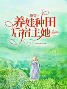 新书推荐《快穿：养娃种田后，宿主她走上修仙路》完整版小说-苏还丹姜春华