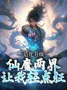 《造化升级：仙魔两界让我轻点狂》陈玄道赵闲小说全章节最新阅读