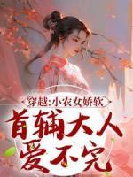 穿越：小农女娇软，首辅大人爱不完【全章节】张珠珠李弗完结版免费阅读