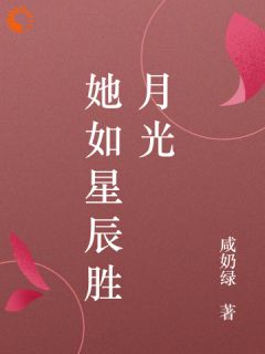 她如星辰胜月光(咸奶绿)最佳创作小说全文在线阅读