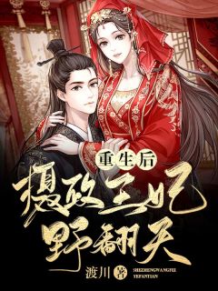 渡川的小说《重生后，摄政王妃野翻天》全文阅读