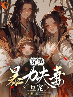 穿越，暴力夫妻互宠[抖音]小说-杨萌萌王小树无删减阅读