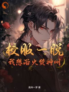 《校服一脱，我想浴火焚神明》李芒葛大爷无广告在线阅读