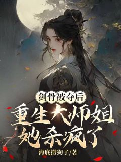 剑骨被夺后，重生大师姐她杀疯了裴知意顾西洲全本小说（剑骨被夺后，重生大师姐她杀疯了）全章节小说目录阅读